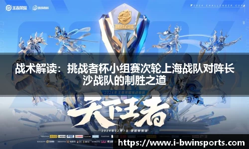 战术解读：挑战者杯小组赛次轮上海战队对阵长沙战队的制胜之道