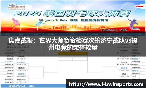 焦点战报：世界大师赛资格赛次轮济宁战队vs福州电竞的荣誉较量