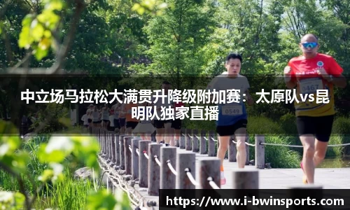 中立场马拉松大满贯升降级附加赛：太原队vs昆明队独家直播